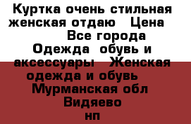 Куртка очень стильная женская отдаю › Цена ­ 320 - Все города Одежда, обувь и аксессуары » Женская одежда и обувь   . Мурманская обл.,Видяево нп